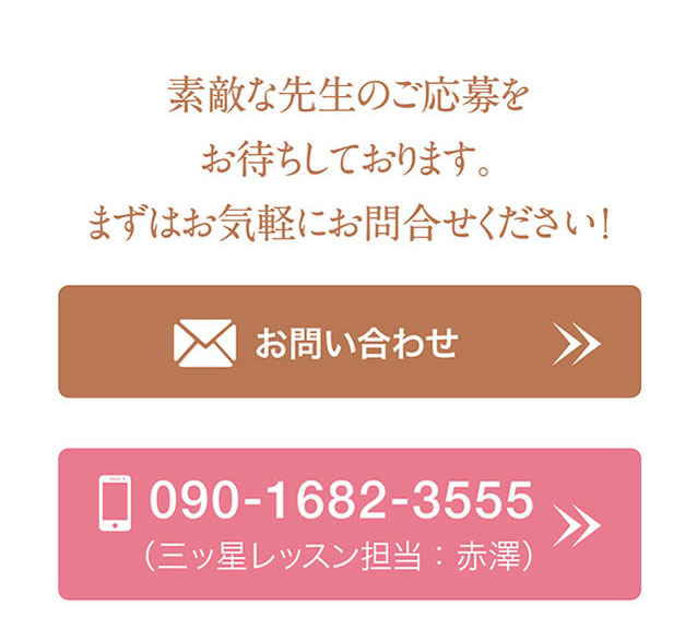 素敵な先生のご応募をお待ちしております。まずはお気軽にお問合せください！　お問い合わせ　［お電話］090-1682-3555（三ッ星レッスン担当：赤澤）