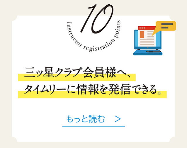 10　三ッ星クラプ会員様へ、タイムリーに情報を発信できる。　もっと読む　＞