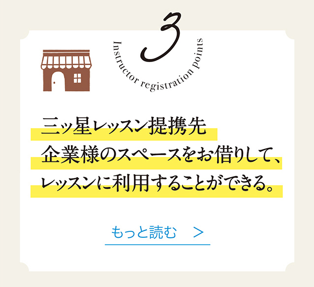 3 三ッ星レッスン提携先企業様のスペースをお借りして、 レッスンに利用することができる。　もっと読む　＞