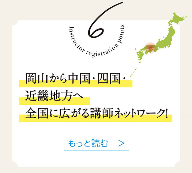 6　岡山から中国・四国・近畿地方へ全国に広がる講師ネットワーク！　もっと読む　＞